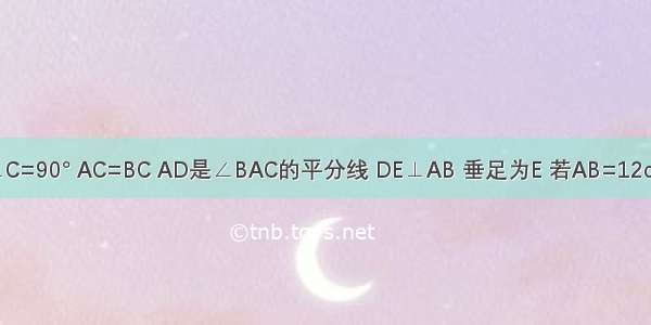 △ABC中 ∠C=90° AC=BC AD是∠BAC的平分线 DE⊥AB 垂足为E 若AB=12cm 则△DBE