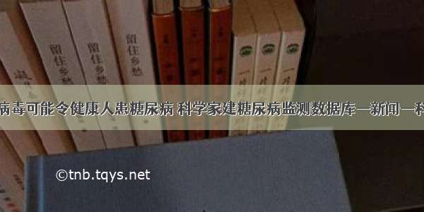 新冠病毒可能令健康人患糖尿病 科学家建糖尿病监测数据库—新闻—科学网