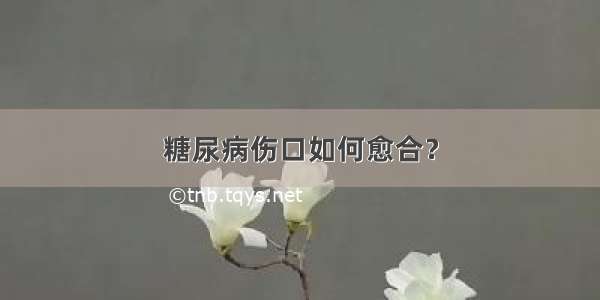 糖尿病伤口如何愈合？