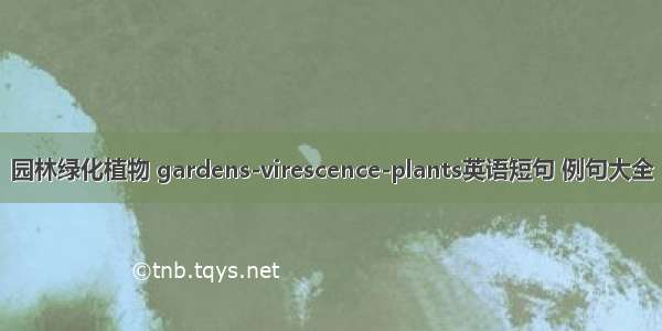 园林绿化植物 gardens-virescence-plants英语短句 例句大全