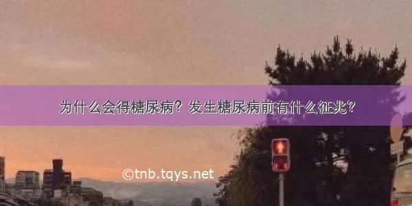 为什么会得糖尿病？发生糖尿病前有什么征兆？