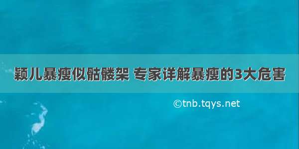 颖儿暴瘦似骷髅架 专家详解暴瘦的3大危害