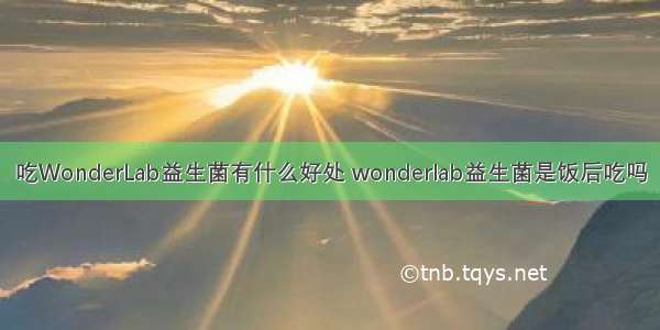 吃WonderLab益生菌有什么好处 wonderlab益生菌是饭后吃吗