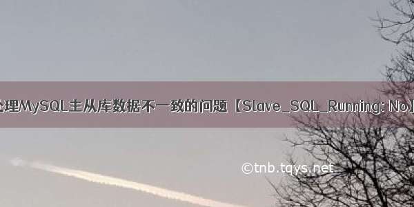 处理MySQL主从库数据不一致的问题【Slave_SQL_Running: No】