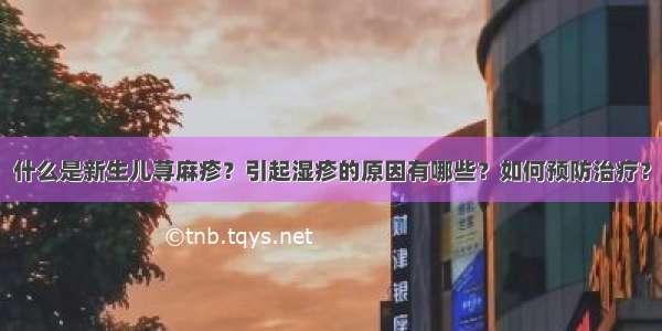 什么是新生儿荨麻疹？引起湿疹的原因有哪些？如何预防治疗？