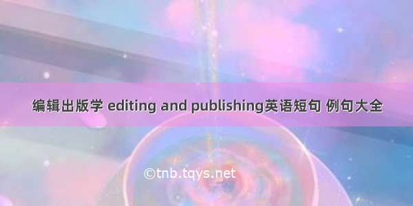 编辑出版学 editing and publishing英语短句 例句大全