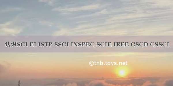 认识SCI EI ISTP SSCI INSPEC SCIE IEEE CSCD CSSCI