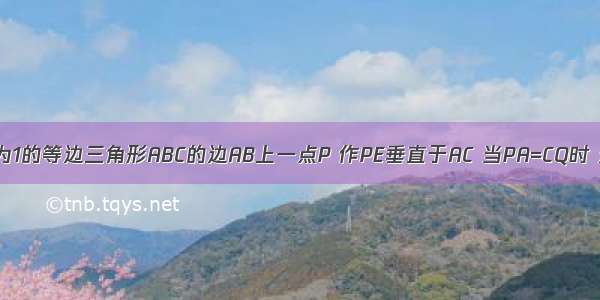 如图 过边长为1的等边三角形ABC的边AB上一点P 作PE垂直于AC 当PA=CQ时 连接PQ 则D