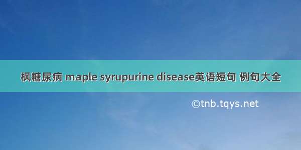 枫糖尿病 maple syrupurine disease英语短句 例句大全