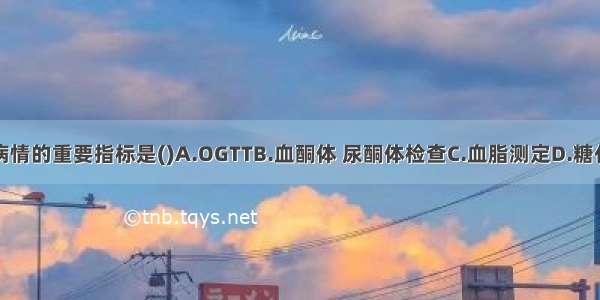 监测糖尿病病情的重要指标是()A.OGTTB.血酮体 尿酮体检查C.血脂测定D.糖化血红蛋白测