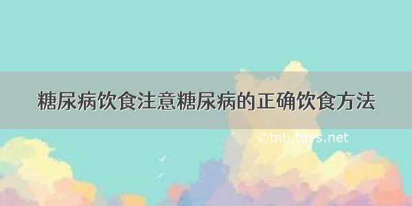 糖尿病饮食注意糖尿病的正确饮食方法