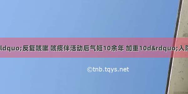 患者女 63岁 因“反复咳嗽 咳痰伴活动后气短10余年 加重10d”入院。入院查体：两