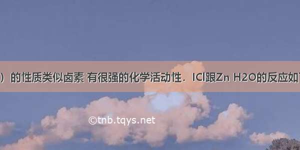 氯化碘（ICl）的性质类似卤素 有很强的化学活动性．ICl跟Zn H2O的反应如下：①2ICl+