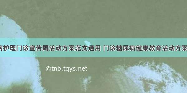 糖尿病护理门诊宣传周活动方案范文通用 门诊糖尿病健康教育活动方案(2篇)