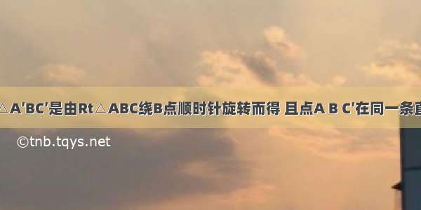 如图 Rt△A′BC′是由Rt△ABC绕B点顺时针旋转而得 且点A B C′在同一条直线上 在