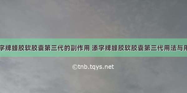 添字牌蜂胶软胶囊第三代的副作用 添字牌蜂胶软胶囊第三代用法与用量