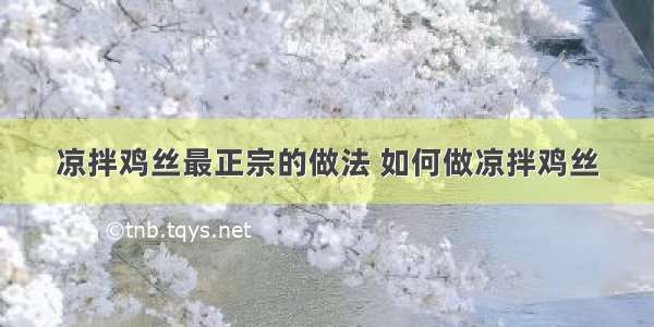 凉拌鸡丝最正宗的做法 如何做凉拌鸡丝