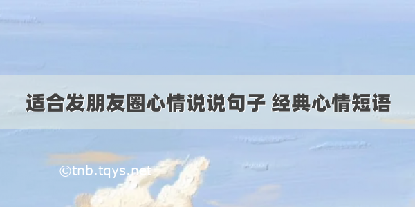 适合发朋友圈心情说说句子 经典心情短语