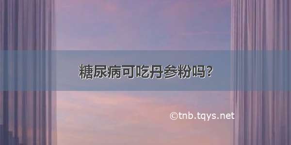 糖尿病可吃丹参粉吗？