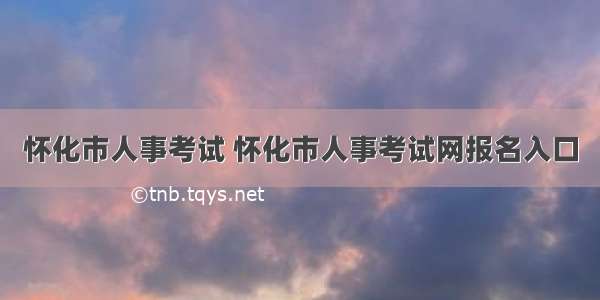 怀化市人事考试 怀化市人事考试网报名入口