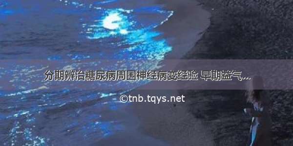 分期辨治糖尿病周围神经病变经验 早期益气...