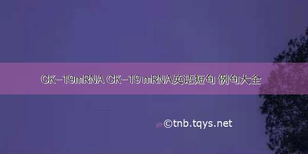 CK-19mRNA CK-19 mRNA英语短句 例句大全