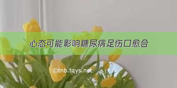 心态可能影响糖尿病足伤口愈合