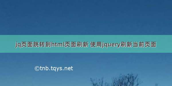 jq页面跳转到html页面刷新 使用jquery刷新当前页面