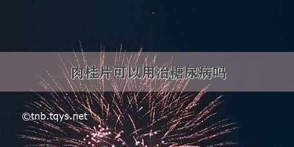 肉桂片可以用治糖尿病吗