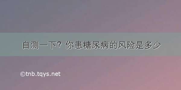 自测一下？你患糖尿病的风险是多少