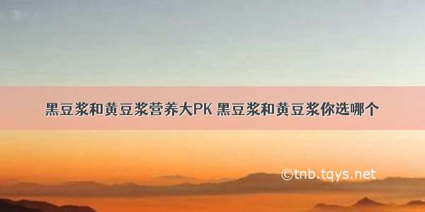 黑豆浆和黄豆浆营养大PK 黑豆浆和黄豆浆你选哪个