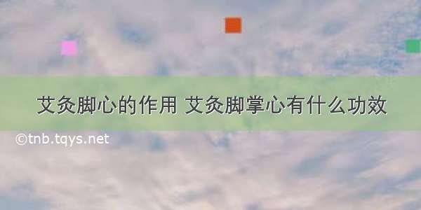 艾灸脚心的作用 艾灸脚掌心有什么功效