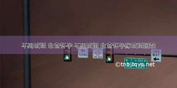 不用试纸 自查怀孕 不用试纸 自查怀孕尿试纸阴性