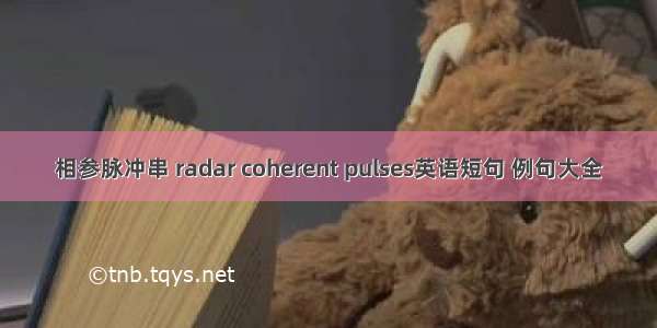 相参脉冲串 radar coherent pulses英语短句 例句大全