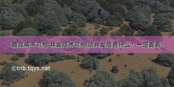 糖尿病不可怕 并发症才可怕 防并发症查什么？一定要看！