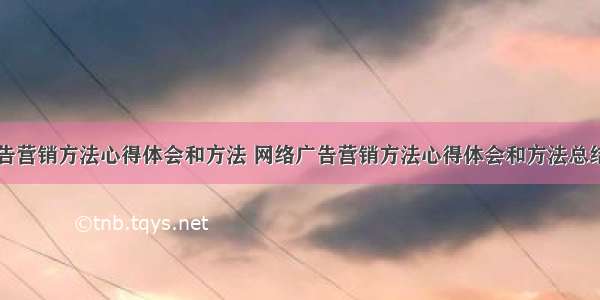 网络广告营销方法心得体会和方法 网络广告营销方法心得体会和方法总结(五篇)