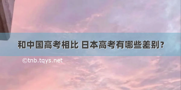 和中国高考相比 日本高考有哪些差别？