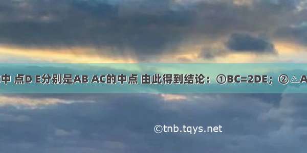 如图 △ABC中 点D E分别是AB AC的中点 由此得到结论：①BC=2DE；②△ADE∽△ABC