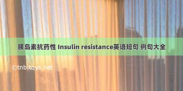 胰岛素抗药性 Insulin resistance英语短句 例句大全