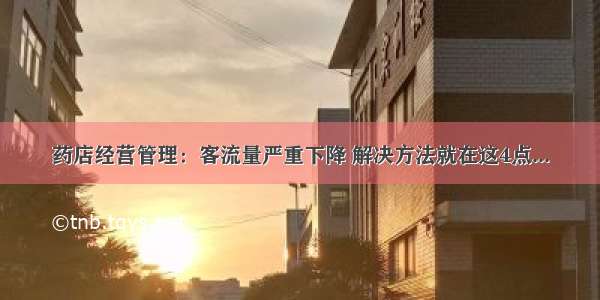 药店经营管理：客流量严重下降 解决方法就在这4点...