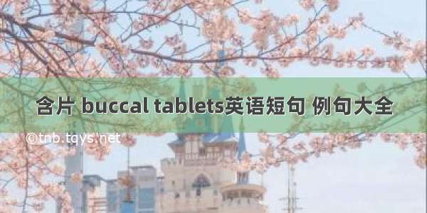 含片 buccal tablets英语短句 例句大全