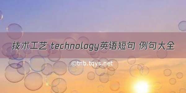 技术工艺 technology英语短句 例句大全