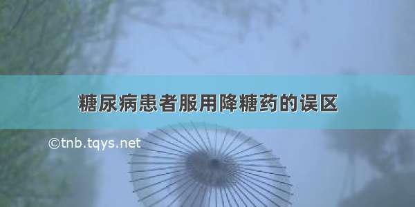 糖尿病患者服用降糖药的误区