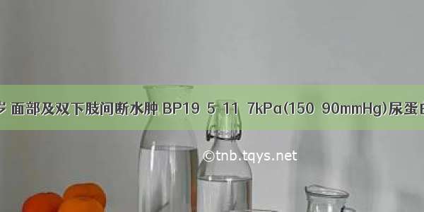 男性 40岁 面部及双下肢间断水肿 BP19．5／11．7kPa(150／90mmHg)尿蛋白(++) 