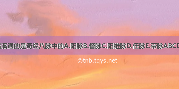 后溪通的是奇经八脉中的A.阳脉B.督脉C.阳维脉D.任脉E.带脉ABCDE