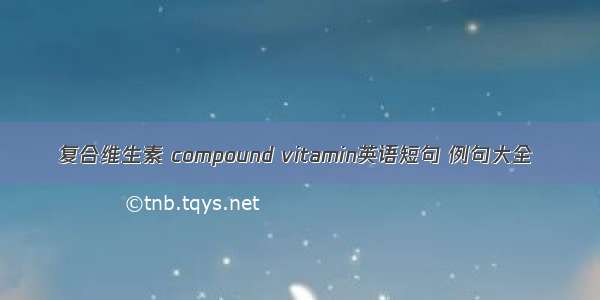 复合维生素 compound vitamin英语短句 例句大全