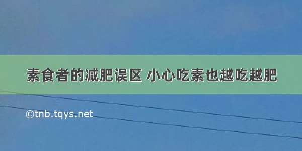 素食者的减肥误区 小心吃素也越吃越肥