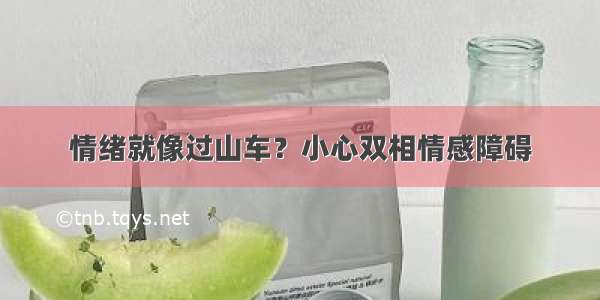 情绪就像过山车？小心双相情感障碍