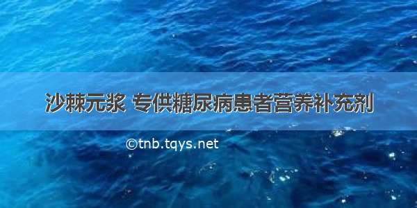 沙棘元浆 专供糖尿病患者营养补充剂