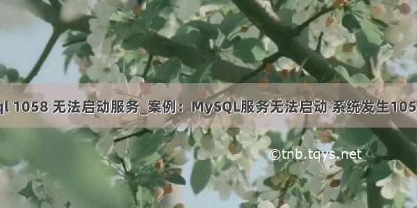 mysql 1058 无法启动服务_案例：MySQL服务无法启动 系统发生1058错误